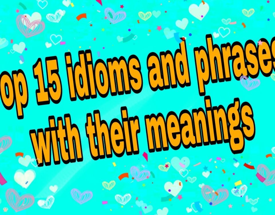 Top 15 idioms and phrases with their meanings and Example